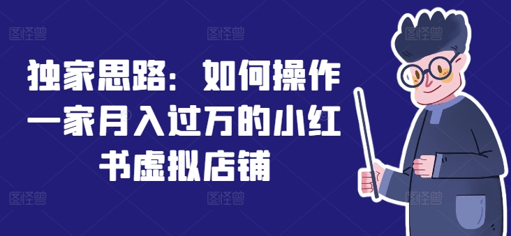 独家实操攻略：小红书虚拟店铺从0到1运营实现月入过万