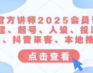 2025抖音官方讲师会员课 含账号搭建起号投流本地推全教学-雨叶虚拟资源网