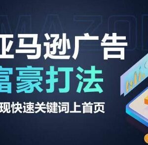 亚马逊广告富豪打法实操教程 助力关键词快速上首页-雨叶虚拟资源网