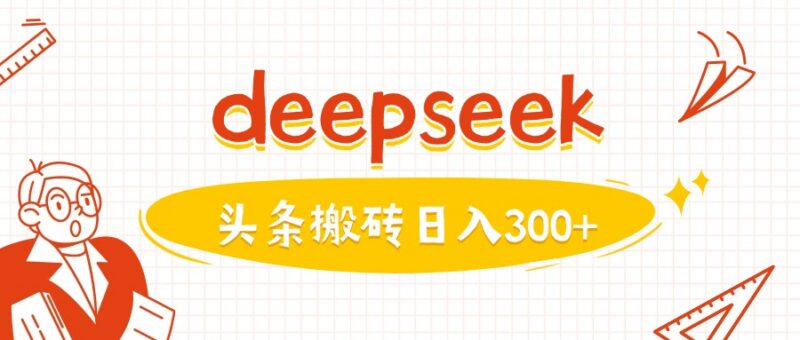 利用DeepSeek快速生成图文内容 头条号运营变现实操教程