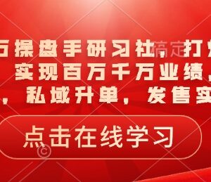 一品千万操盘手研习社实战课程 打爆引流品爆品裂变私域升单技巧-雨叶虚拟资源网