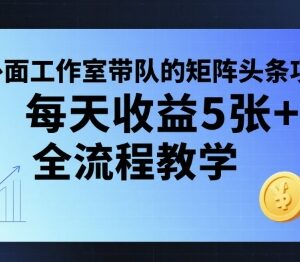 矩阵头条挂G项目全流程教学 附全套工具单日收益可达500+-雨叶虚拟资源网