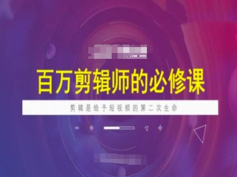 百万剪辑师必修课程分享 短视频剪辑实用技巧全解析