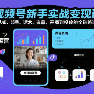 视频号新手全链路运营课 从起号开播到变现实战教学-雨叶虚拟资源网