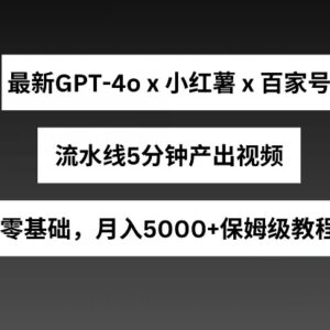 GPT4o结合小红书商单及百家号 5分钟产出视频月入5000+玩法解析-雨叶虚拟资源网