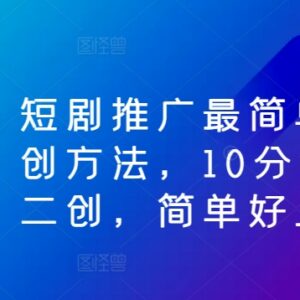 短剧推广零基础二创方法教学 10分钟产出可过原创剪辑内容-雨叶虚拟资源网