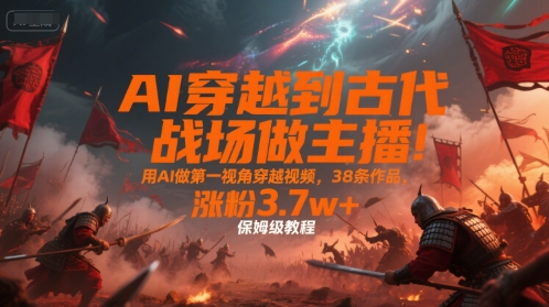 用AI制作第一视角穿越古代视频 38条作品涨粉3.7w保姆级教程