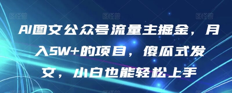 AI图文公众号流量主项目全拆解 小白轻松上手获稳定收益