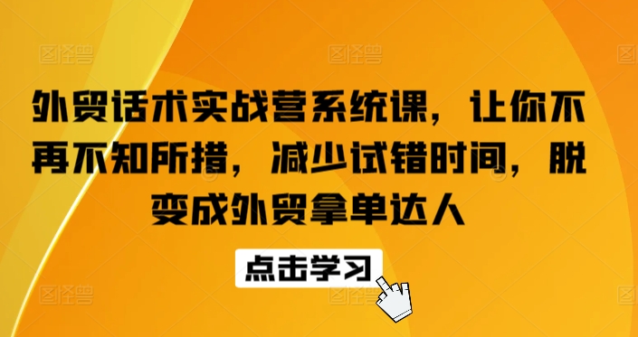 外贸话术实战营系统课程 覆盖全场景沟通问题助力高效拿单