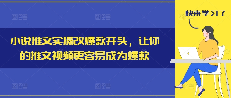 小说推文爆款开头修改实操教程 助力推文视频提升流量转化