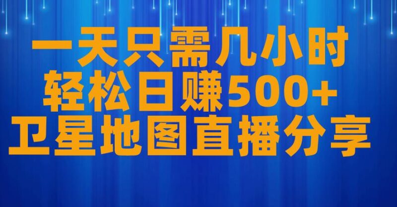 零粉丝可操作卫星地图直播项目 每日投入几小时可日赚500+