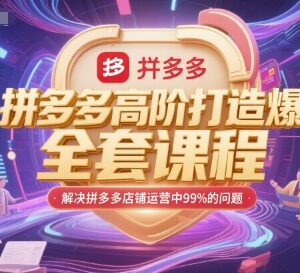 拼多多高阶爆款打造全套课程 解决店铺运营各类常见问题-雨叶虚拟资源网