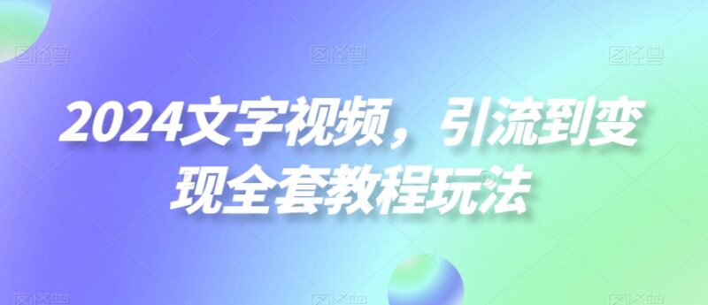 2024文字视频创业粉引流到变现全套实操玩法教程