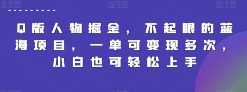 Q版人物变现蓝海项目实操教程 低门槛可多次变现适合新手