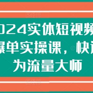 2024实体短视频引流爆单实操课 从0到1掌握获客变现全流程技巧-雨叶虚拟资源网