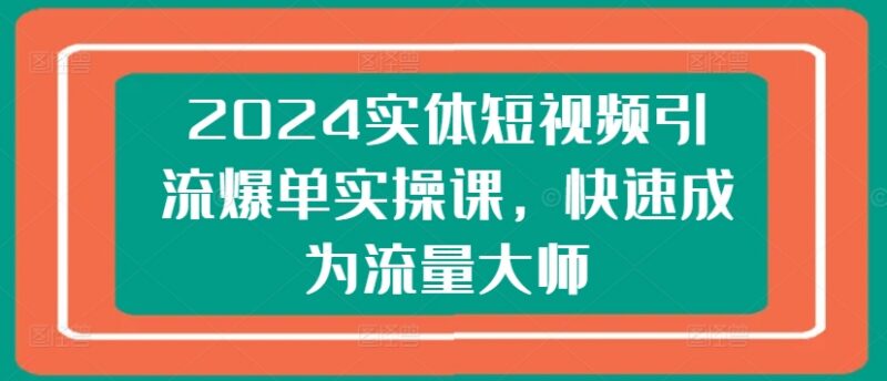 2024实体短视频引流爆单实操课 从0到1掌握获客变现全流程技巧