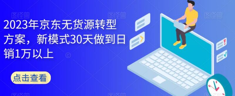 2023京东无货源店铺转型方案 新模式30天实现日销过万实操指南
