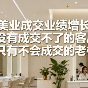 美业业绩提升实操课程 美容院面诊销售成交技巧全攻略-雨叶虚拟资源网