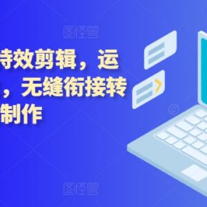 技术流运镜及特效剪辑教程 无缝转场后期制作实操教学-雨叶虚拟资源网