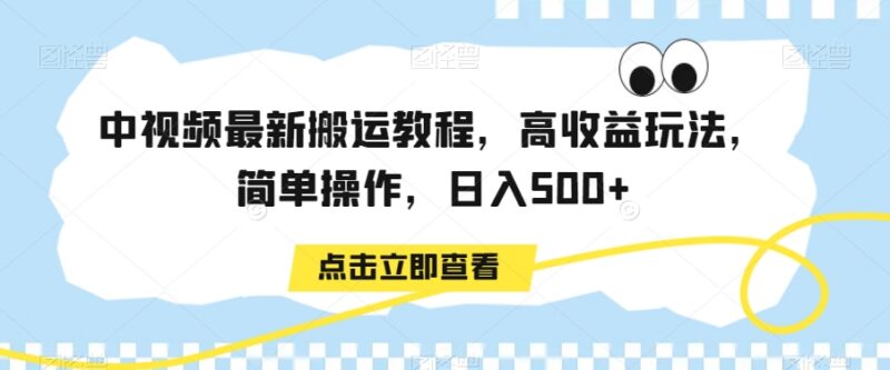 最新中视频搬运高收益实操教程 新手低门槛操作落地增收指南