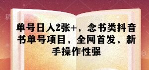 零门槛念书类抖音书单号项目 新手操作单账号日赚可达200元-雨叶虚拟资源网