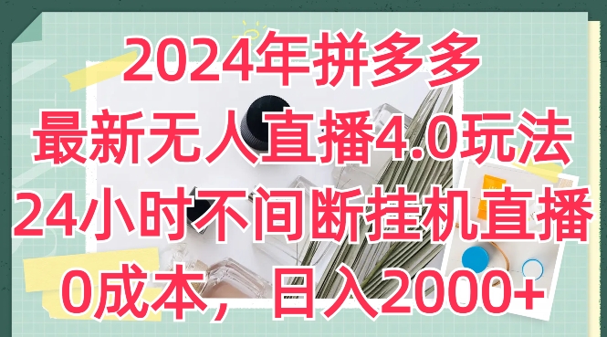 2024年拼多多最新无人直播4.0玩法 零成本24小时挂机实操指南