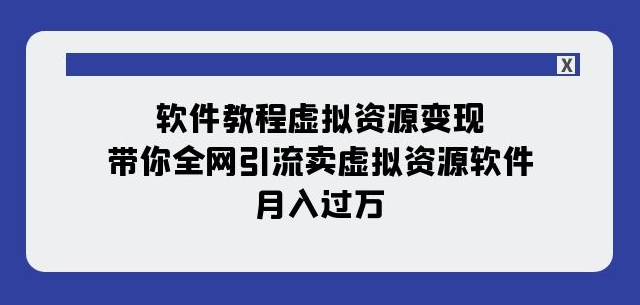 虚拟软件资源变现实操教程 11节课掌握全网引流卖货全流程