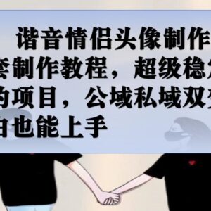 谐音情侣头像制作完整教程 公域私域双变现小白可上手实操-雨叶虚拟资源网