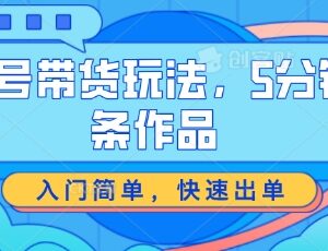 视频号低门槛带货玩法分享 5分钟做一条作品易上手好出单-雨叶虚拟资源网