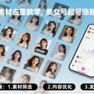 美女素材去重实操教学 美女号起号涨粉实用技巧教程-雨叶虚拟资源网