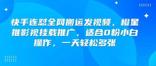 快手橙星推影视挂载搬运玩法 0粉小白可上手的低门槛副业项目
