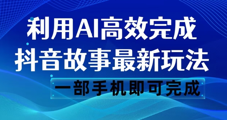 抖音故事最新玩法,通过AI一键生成文案和视频,日收入500一部手机即可完成【揭秘】