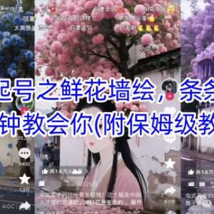 AI鲜花墙绘账号起号实操教程 3分钟学会打造10W+爆款短视频-雨叶虚拟资源网