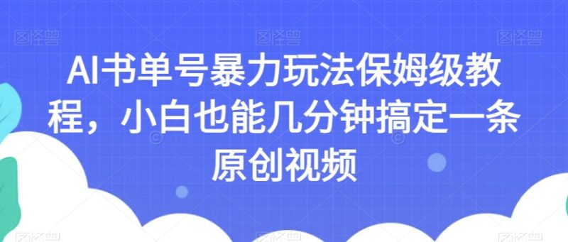 AI书单号保姆级实操教程 零基础小白可快速制作原创书单视频