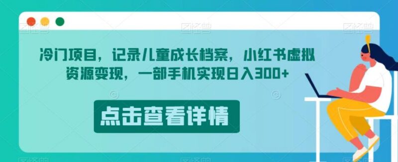 儿童成长档案小红书虚拟资源变现 0基础手机操作日入300项目拆解