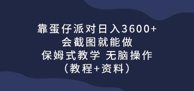 靠蛋仔派对日入3600+,会截图就能做,保姆式教学无脑操作(教程+资料)【揭秘】