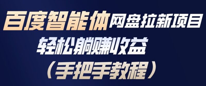 百度智能体网盘拉新项目实操教程 手把手教学轻松获取长期收益