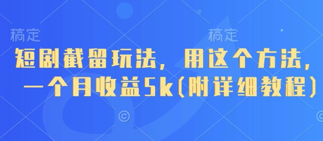 短剧CPS截留玩法实操教程 小白零养号月收益最高可达5000元
