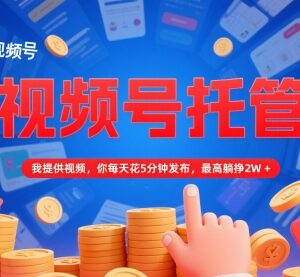 视频号托管分成副业操作指南 无需剪辑每日5分钟最高月入2万-雨叶虚拟资源网