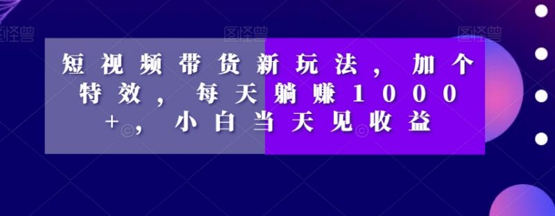 短视频特效零食带货玩法解析 新手低门槛操作当日可获收益