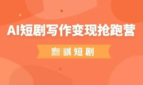 0基础AI短剧写作变现课 普通人低门槛副业入门学习指南