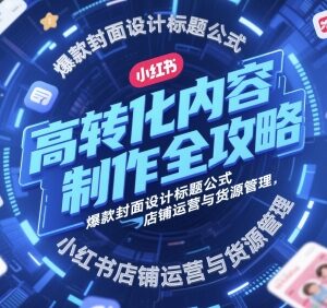 小红书店铺运营全攻略 爆款内容制作封面标题设计及货源管理方法-雨叶虚拟资源网