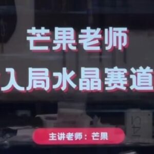 芒果老师水晶赛道带货实操教程 从起号到直播运营全流程教学-雨叶虚拟资源网
