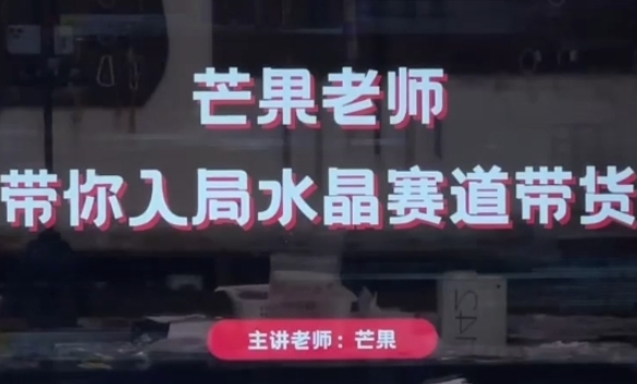芒果老师水晶赛道带货实操教程 从起号到直播运营全流程教学