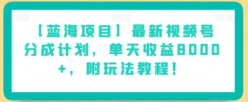 2024最新微信视频号分成计划实操教程 附玩法及真实收益说明