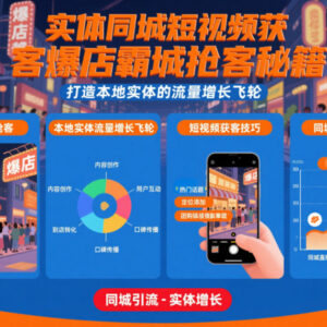 本地同城实体短视频获客实操教程 打造门店流量增长飞轮全攻略-雨叶虚拟资源网