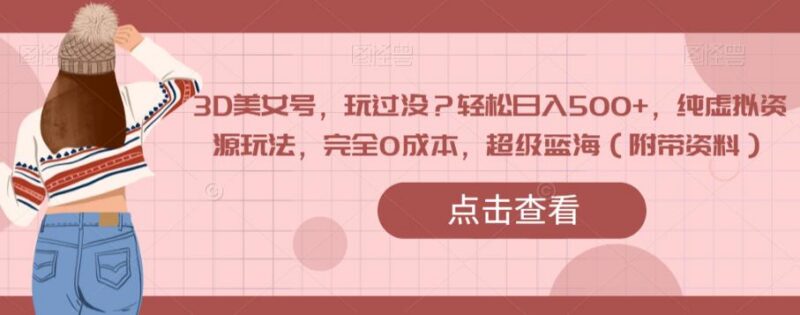 3D美女号零成本蓝海玩法 虚拟资源变现日入500+实操指南