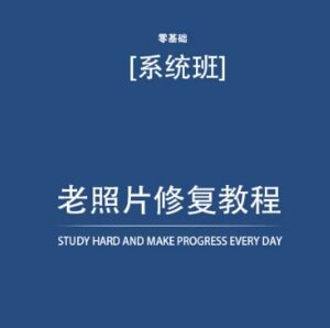 零基础老照片修复系统教程 附配套资料无需再去照相馆-雨叶虚拟资源网
