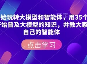 35集大模型与智能体零基础教程 手把手教你搭建专属AI智能体-雨叶虚拟资源网