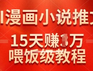 抖音AI漫画小说推文实操教程 15天赚1万的落地玩法详解-雨叶虚拟资源网